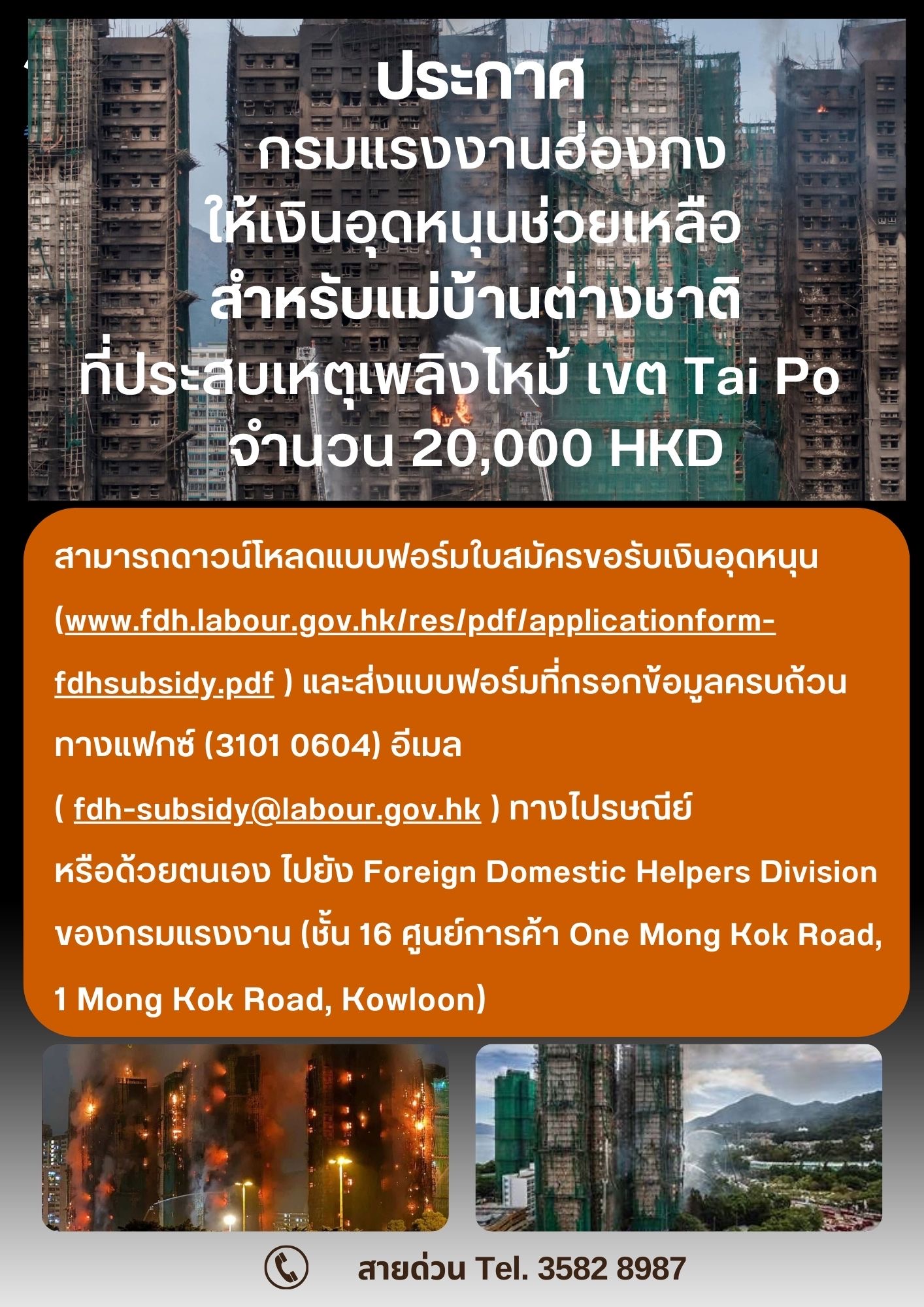 ประกาศ กรมแรงงานฮ่องกง ให้เงินอุดหนุนช่วยเหลือ สำหรับแม่บ้านต่างชาติ ที่ประสบเหตุเพลิงไหม้ เขต Tai Po จำนวน 20,000 HKD สามารถดาวน์โหลดแบบฟอร์มใบสมัครขอรับเงินอุดหนุน (www.fdh.labour.gov.hk/res/pdf/applicationform- fdhsubsidy-pdf) และส่งแบบฟอร์มที่กรอกข้อมูลครบถ้วนทางแฟกซ์ (3101 0604) อีเมล ( fdh-subsidy@labour.gov.hk ) ทางไปรษณีย์หรือด้วยตนเอง ไปยัง Foreign Domestic Helpers Division ของกรมแรงงาน (ชั้น 16 ศูนย์การค้า One Mong Kok Road, 1 Mong Kok Road, Kowloon)